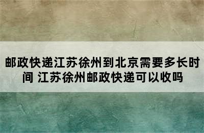 邮政快递江苏徐州到北京需要多长时间 江苏徐州邮政快递可以收吗